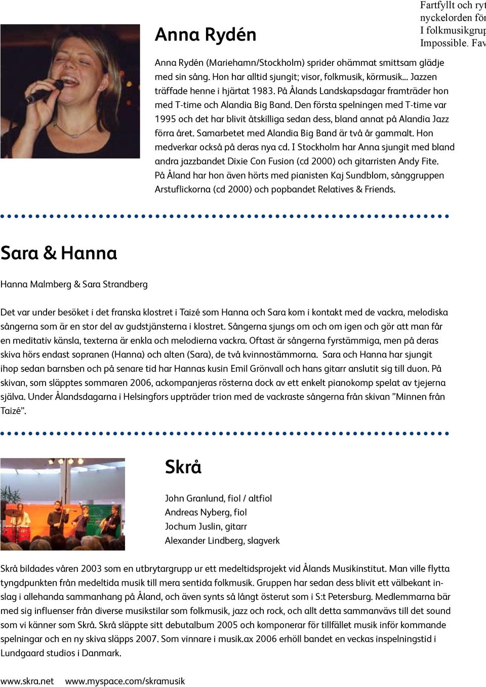 Den första spelningen med T-time var 1995 och det har blivit åtskilliga sedan dess, bland annat på Alandia Jazz förra året. Samarbetet med Alandia Big Band är två år gammalt.