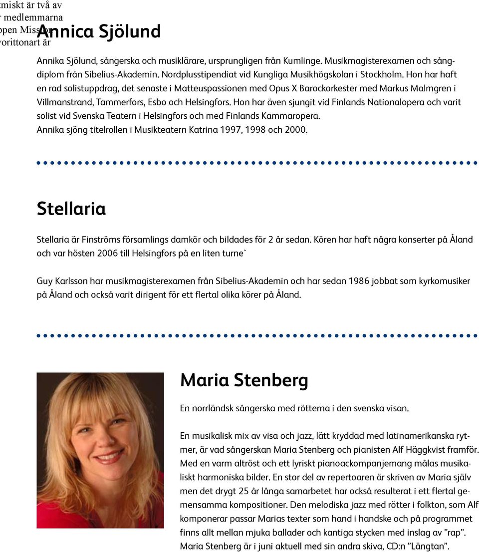 Hon har haft en rad solistuppdrag, det senaste i Matteuspassionen med Opus X Barockorkester med Markus Malmgren i Villmanstrand, Tammerfors, Esbo och Helsingfors.
