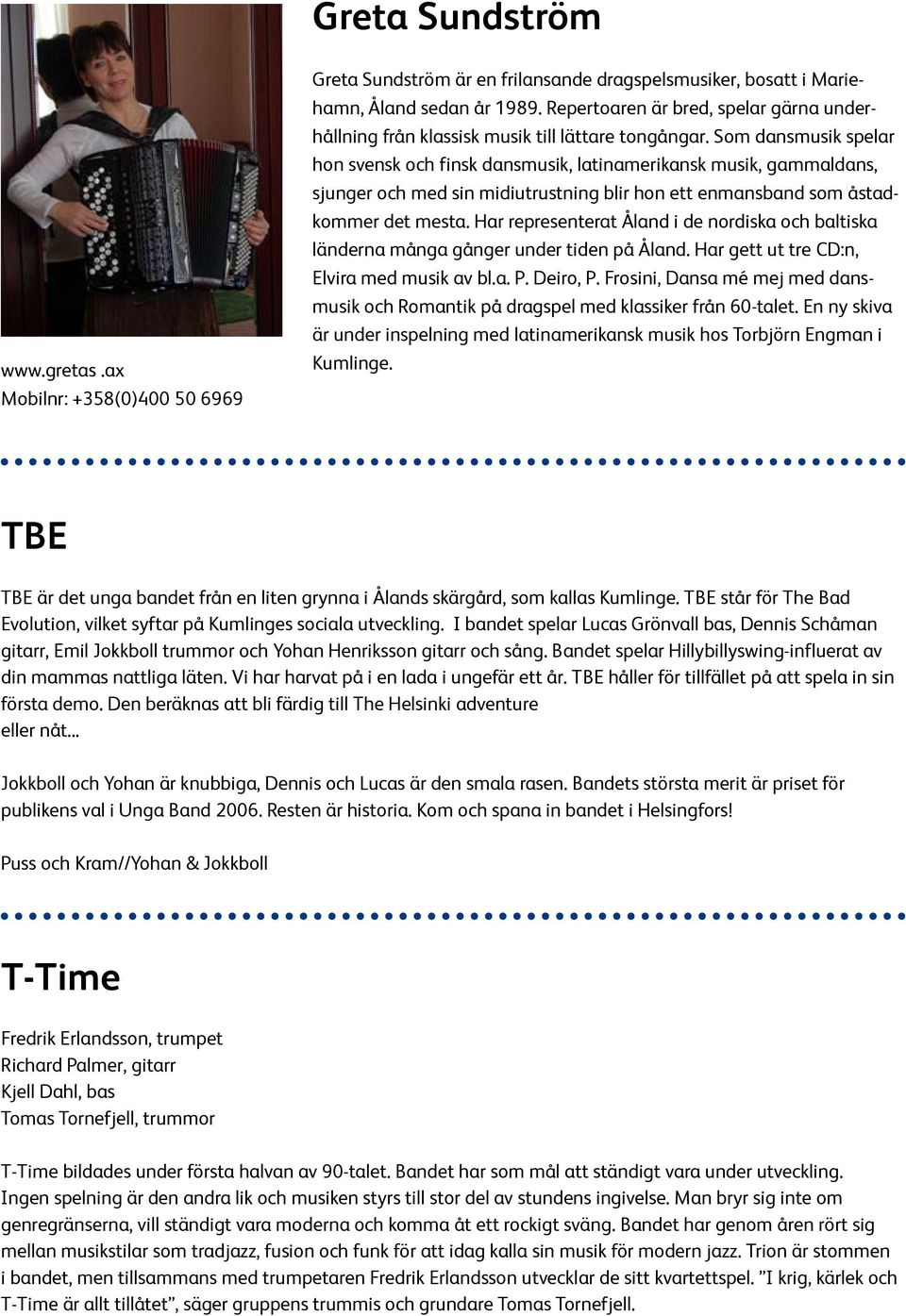 Som dansmusik spelar hon svensk och finsk dansmusik, latinamerikansk musik, gammaldans, sjunger och med sin midiutrustning blir hon ett enmansband som åstadkommer det mesta.