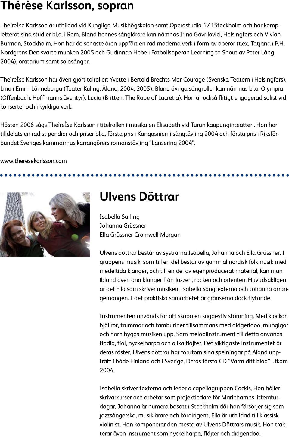 TheìreÌse Karlsson har även gjort talroller: Yvette i Bertold Brechts Mor Courage (Svenska Teatern i Helsingfors), Lina i Emil i Lönneberga (Teater Kuling, Åland, 2004, 2005).