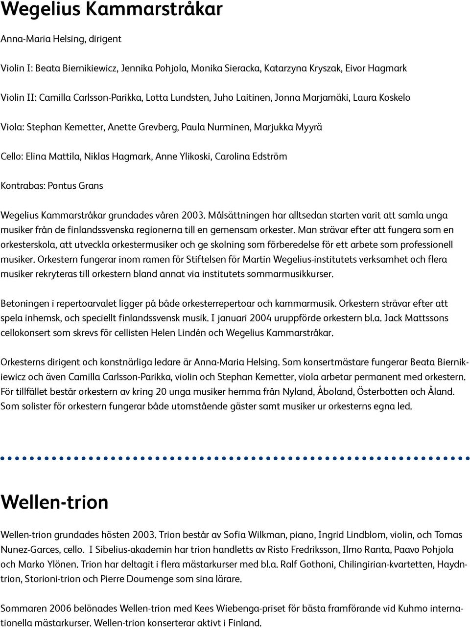 Kontrabas: Pontus Grans Wegelius Kammarstråkar grundades våren 2003. Målsättningen har alltsedan starten varit att samla unga musiker från de finlandssvenska regionerna till en gemensam orkester.