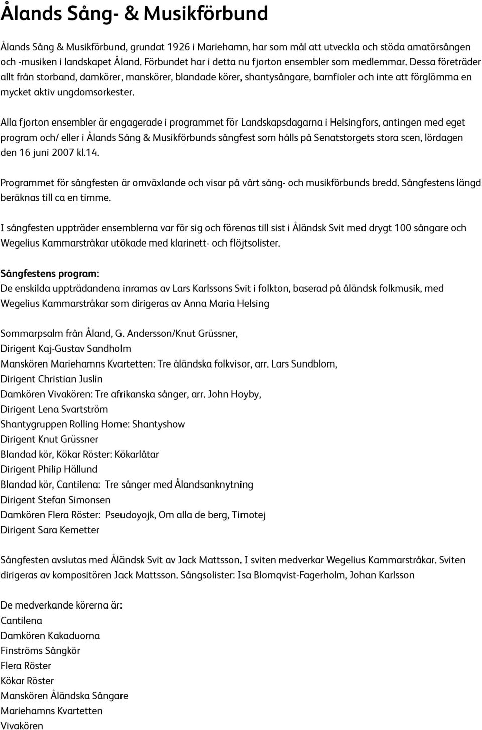 Dessa företräder allt från storband, damkörer, manskörer, blandade körer, shantysångare, barnfioler och inte att förglömma en mycket aktiv ungdomsorkester.