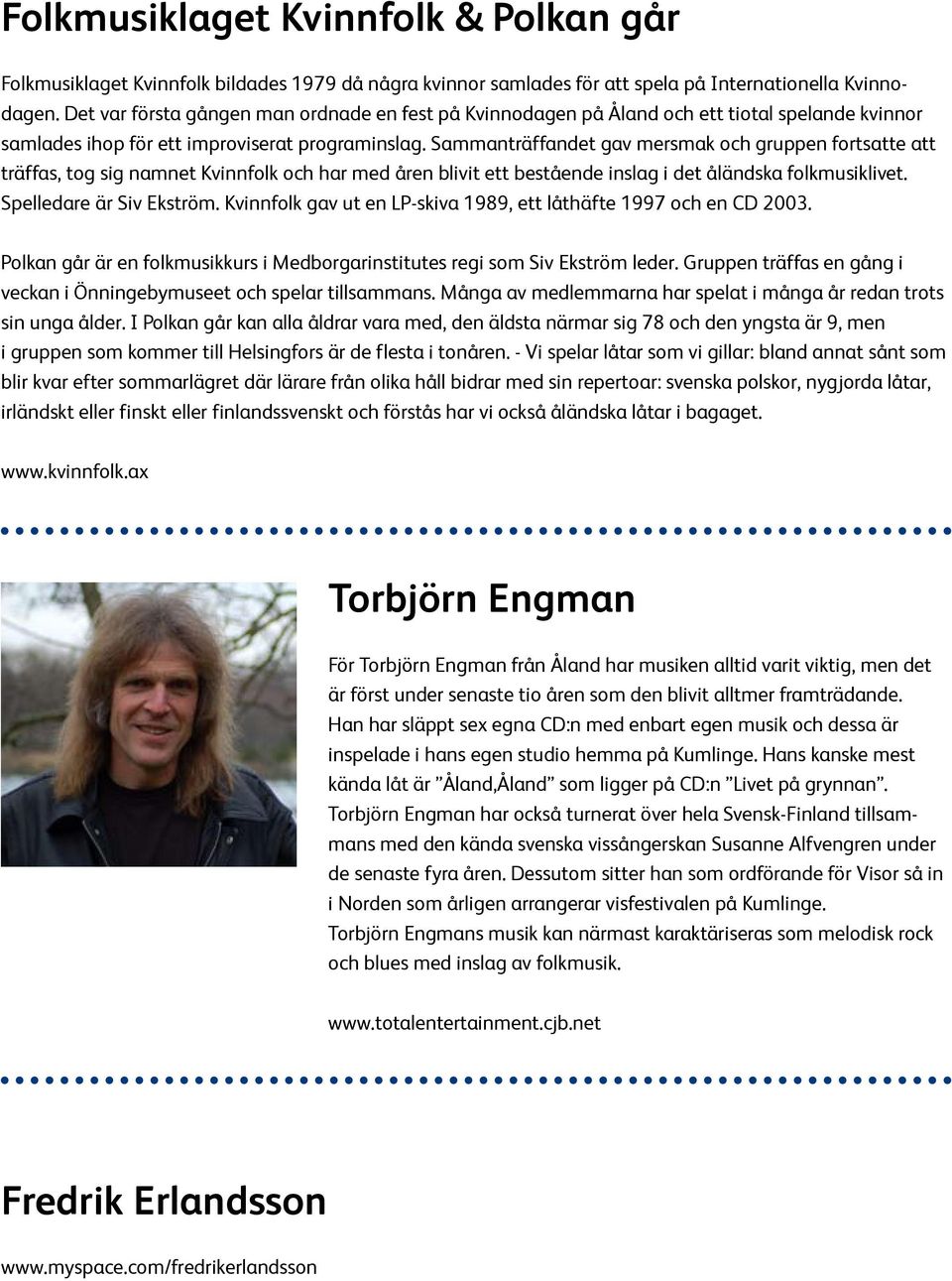 Sammanträffandet gav mersmak och gruppen fortsatte att träffas, tog sig namnet Kvinnfolk och har med åren blivit ett bestående inslag i det åländska folkmusiklivet. Spelledare är Siv Ekström.