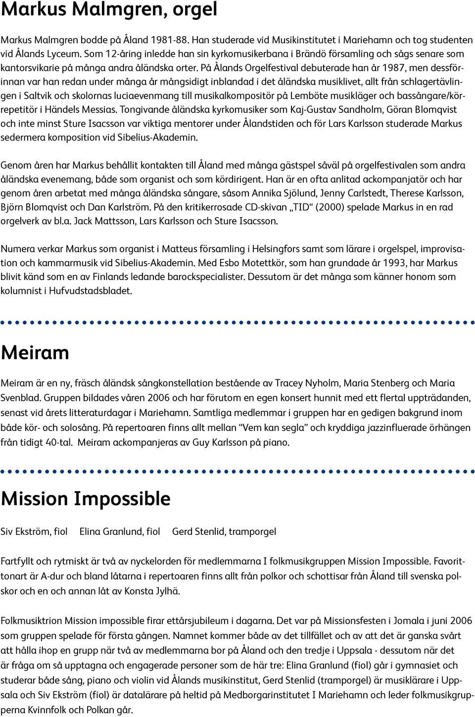 På Ålands Orgelfestival debuterade han år 1987, men dessförinnan var han redan under många år mångsidigt inblandad i det åländska musiklivet, allt från schlagertävlingen i Saltvik och skolornas