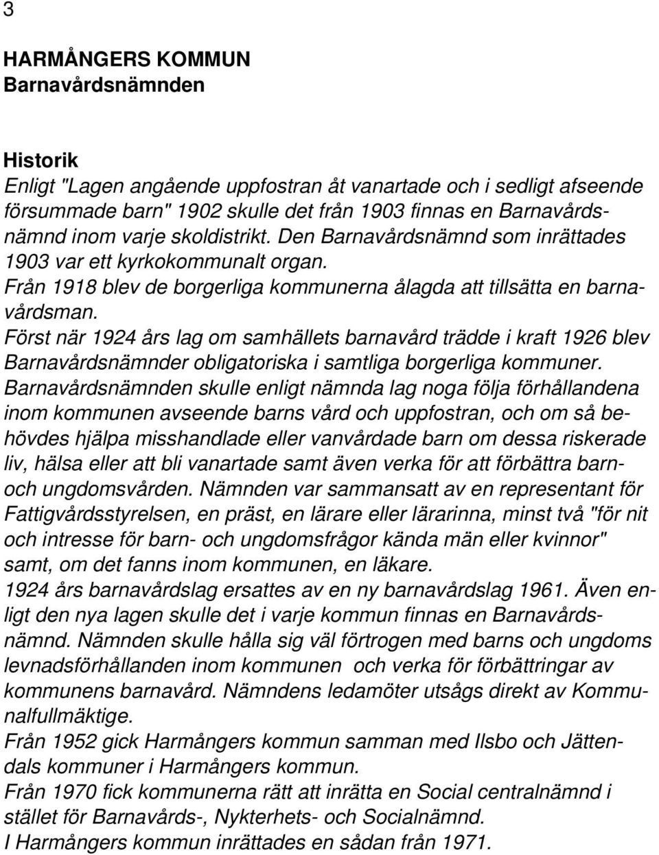 Först när 1924 års lag om samhällets barnavård trädde i kraft 1926 blev Barnavårdsnämnder obligatoriska i samtliga borgerliga kommuner.