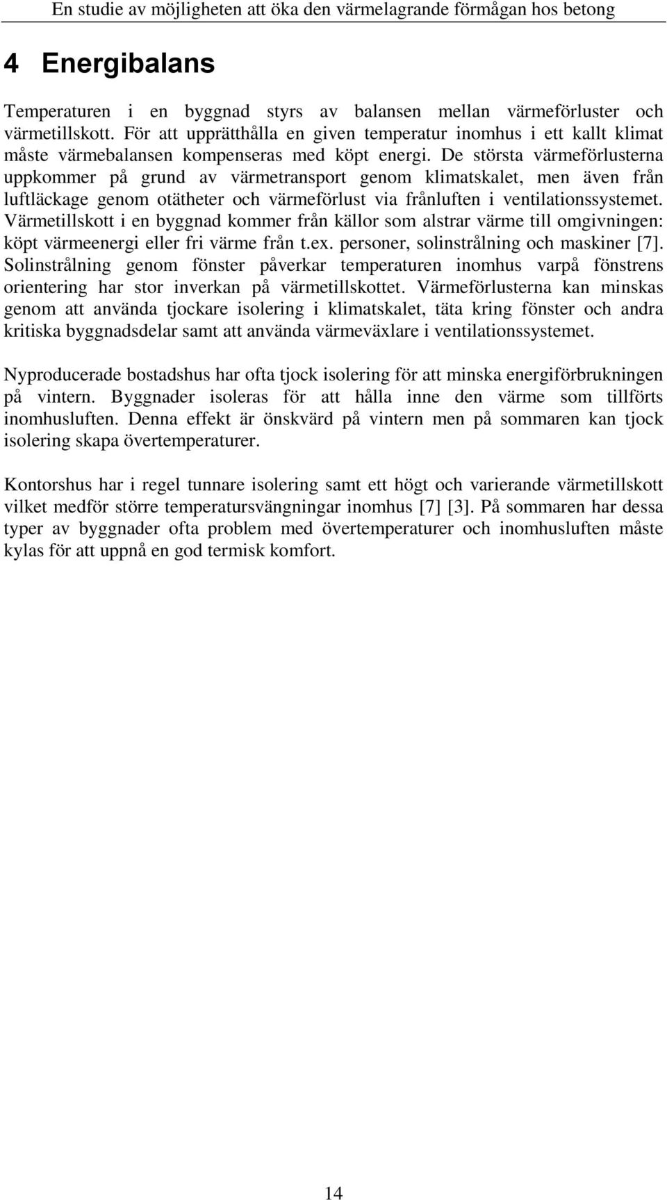 De största värmeförlusterna uppkommer på grund av värmetransport genom klimatskalet, men även från luftläckage genom otätheter och värmeförlust via frånluften i ventilationssystemet.