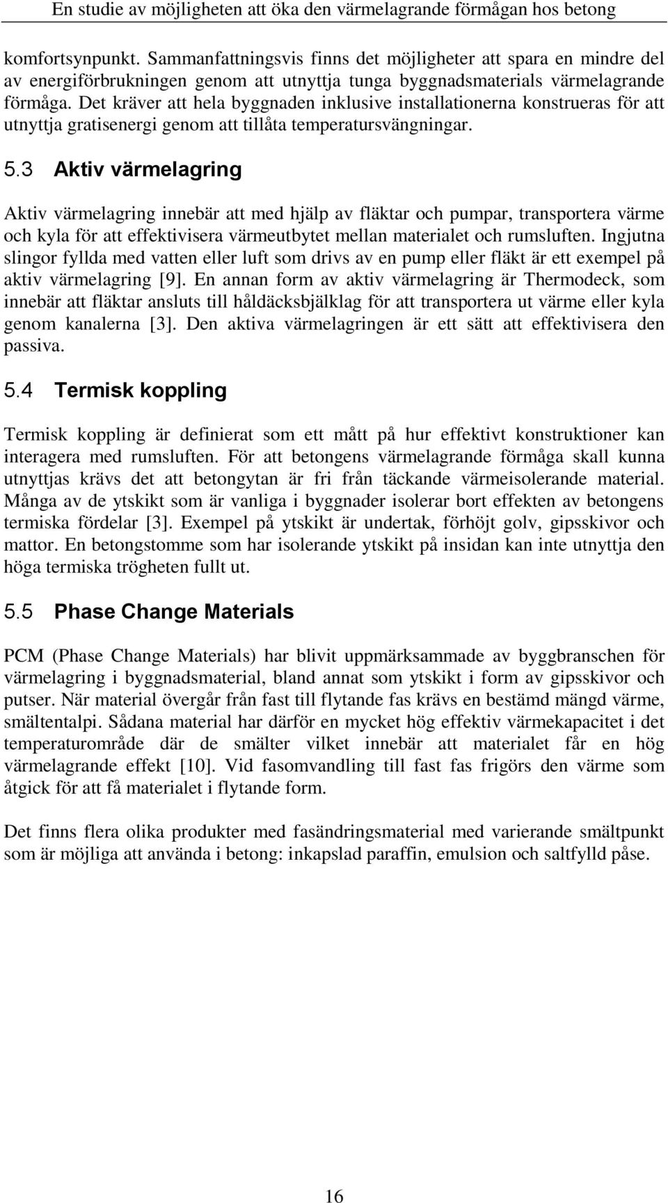 3 Aktiv värmelagring Aktiv värmelagring innebär att med hjälp av fläktar och pumpar, transportera värme och kyla för att effektivisera värmeutbytet mellan materialet och rumsluften.