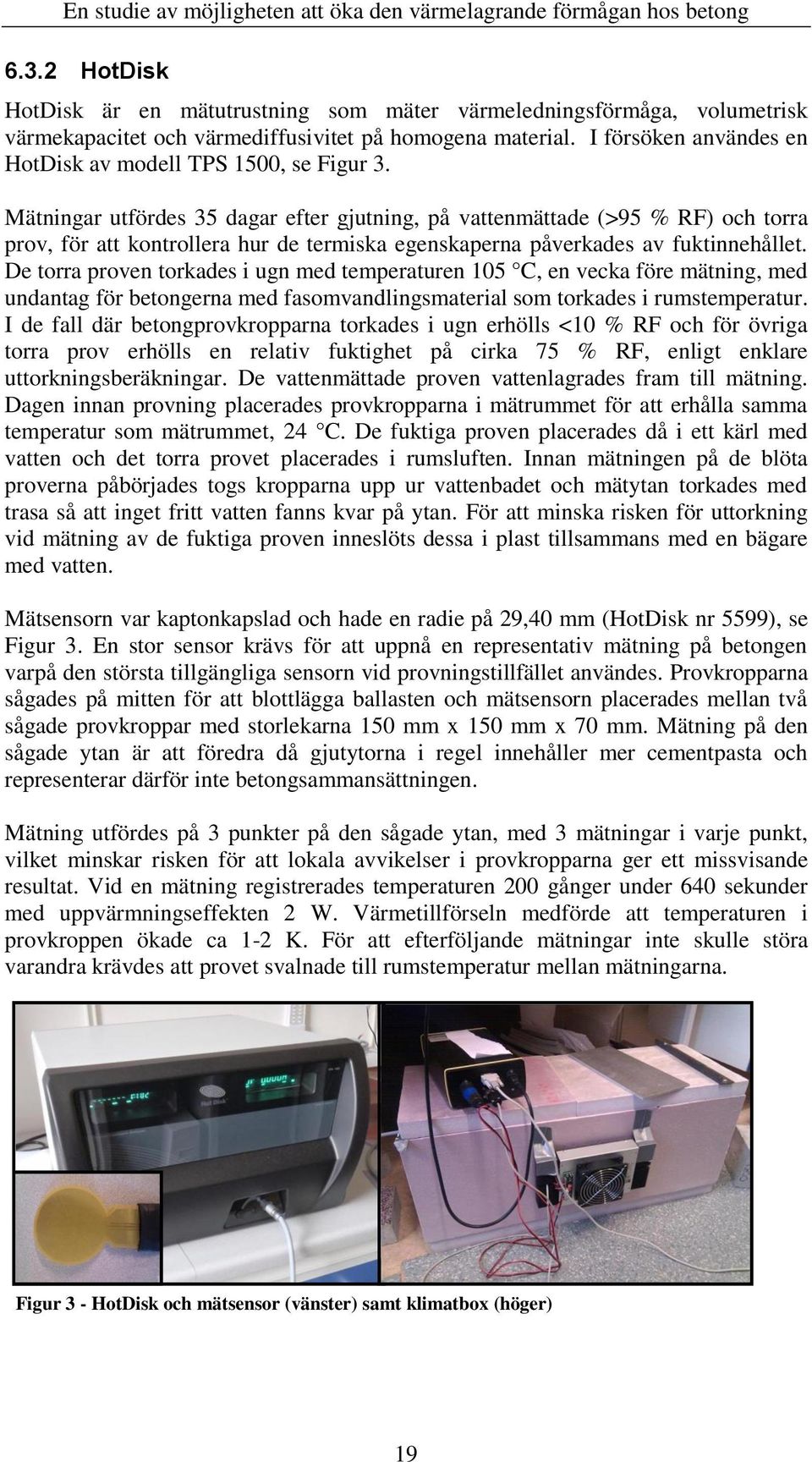 Mätningar utfördes 35 dagar efter gjutning, på vattenmättade (>95 % RF) och torra prov, för att kontrollera hur de termiska egenskaperna påverkades av fuktinnehållet.