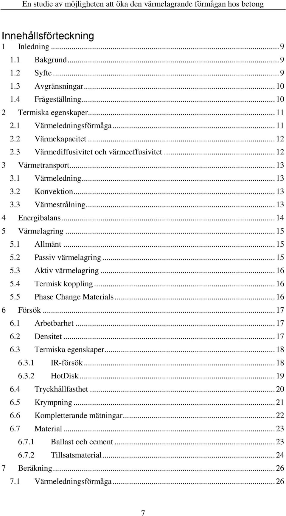 1 Allmänt... 15 5.2 Passiv värmelagring... 15 5.3 Aktiv värmelagring... 16 5.4 Termisk koppling... 16 5.5 Phase Change Materials... 16 6 Försök... 17 6.1 Arbetbarhet... 17 6.2 Densitet... 17 6.3 Termiska egenskaper.