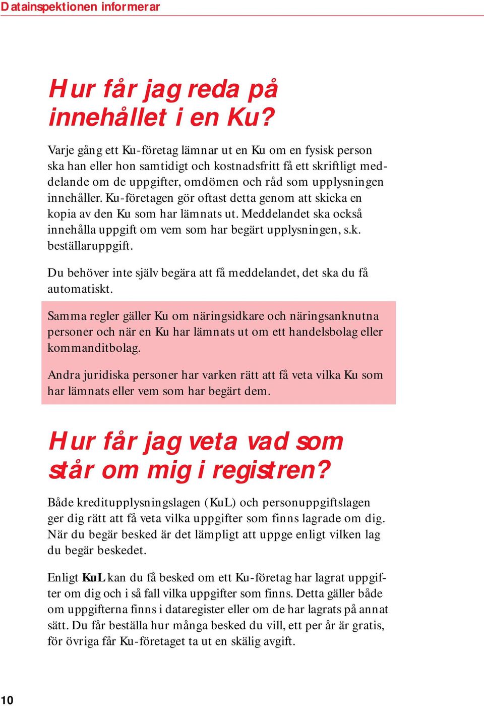 Ku-företagen gör oftast detta genom att skicka en kopia av den Ku som har lämnats ut. Meddelandet ska också innehålla uppgift om vem som har begärt upplysningen, s.k. beställaruppgift.