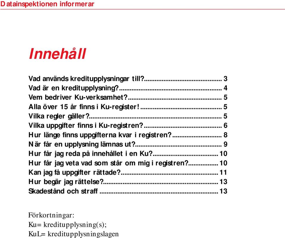 ... 6 Hur länge finns uppgifterna kvar i registren?... 8 När får en upplysning lämnas ut?... 9 Hur får jag reda på innehållet i en Ku?