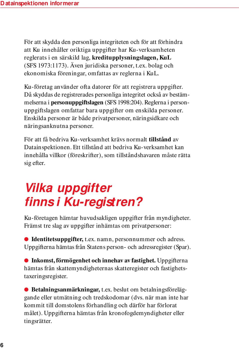 Då skyddas de registrerades personliga integritet också av bestämmelserna i personuppgiftslagen (SFS 1998:204). Reglerna i personuppgiftslagen omfattar bara uppgifter om enskilda personer.