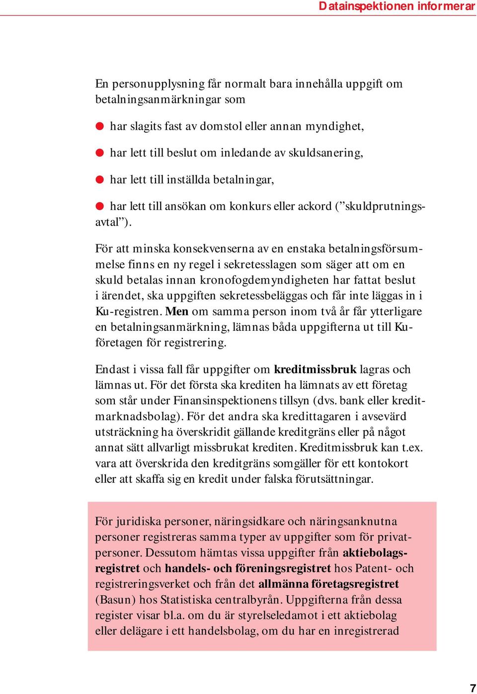 För att minska konsekvenserna av en enstaka betalningsförsummelse finns en ny regel i sekretesslagen som säger att om en skuld betalas innan kronofogdemyndigheten har fattat beslut i ärendet, ska