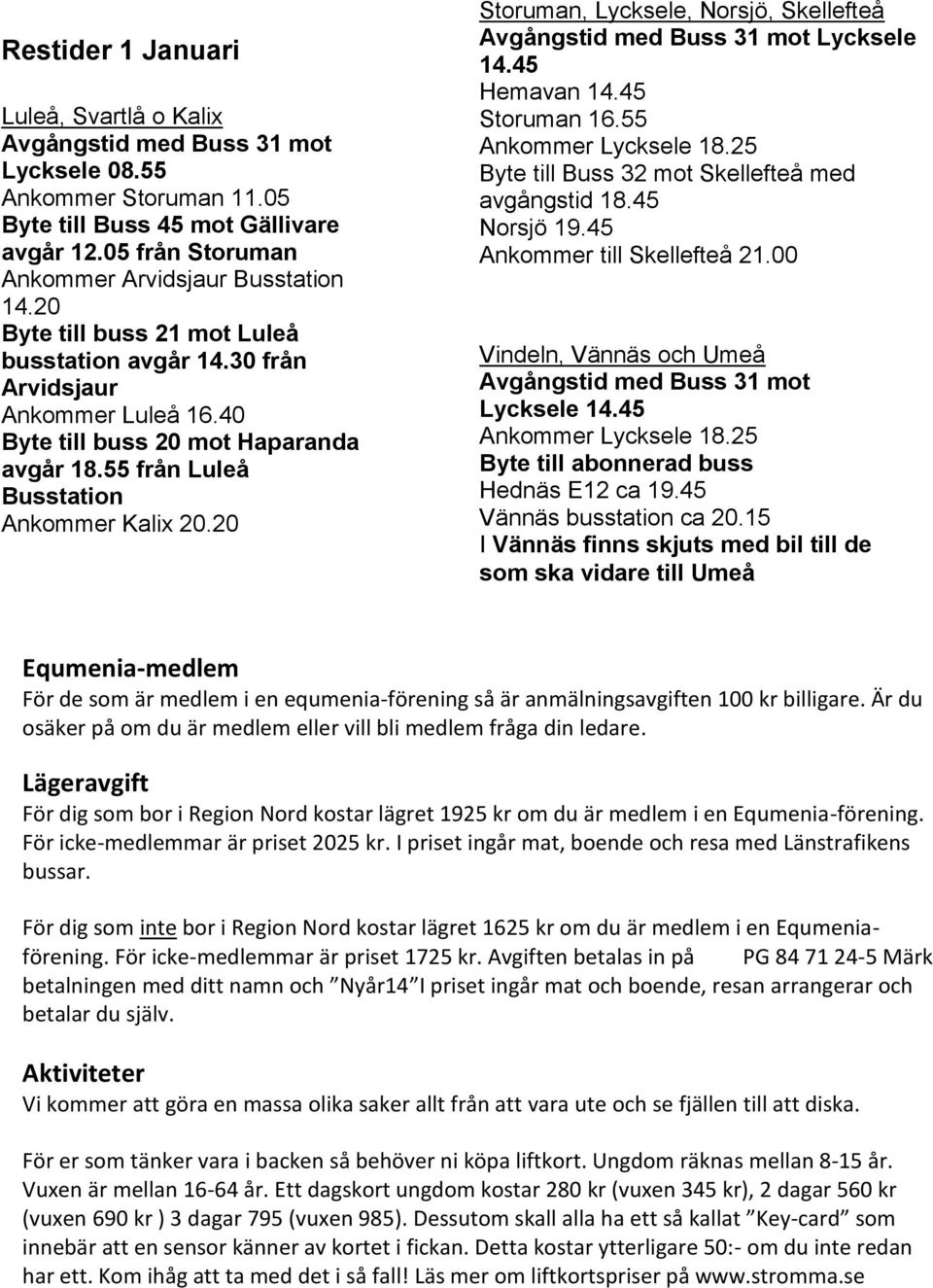 20 Storuman, Lycksele, Norsjö, Skellefteå Avgångstid med Buss 31 mot Lycksele 14.45 Hemavan 14.45 Storuman 16.55 Ankommer Lycksele 18.25 Byte till Buss 32 mot Skellefteå med avgångstid 18.