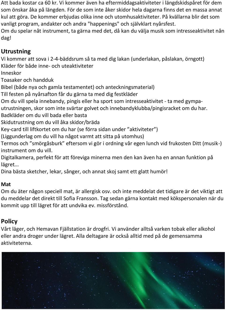 Om du spelar nåt instrument, ta gärna med det, då kan du välja musik som intresseaktivitet nån dag!