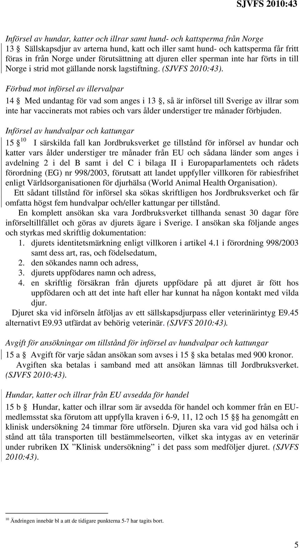 Förbud mot införsel av illervalpar 14 Med undantag för vad som anges i 13, så är införsel till Sverige av illrar som inte har vaccinerats mot rabies och vars ålder understiger tre månader förbjuden.