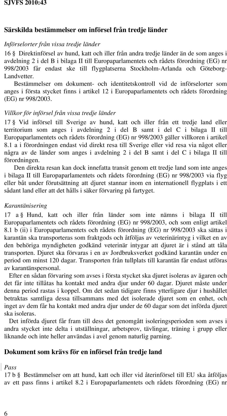 Bestämmelser om dokument- och identitetskontroll vid de införselorter som anges i första stycket finns i artikel 12 i Europaparlamentets och rådets förordning (EG) nr 998/2003.