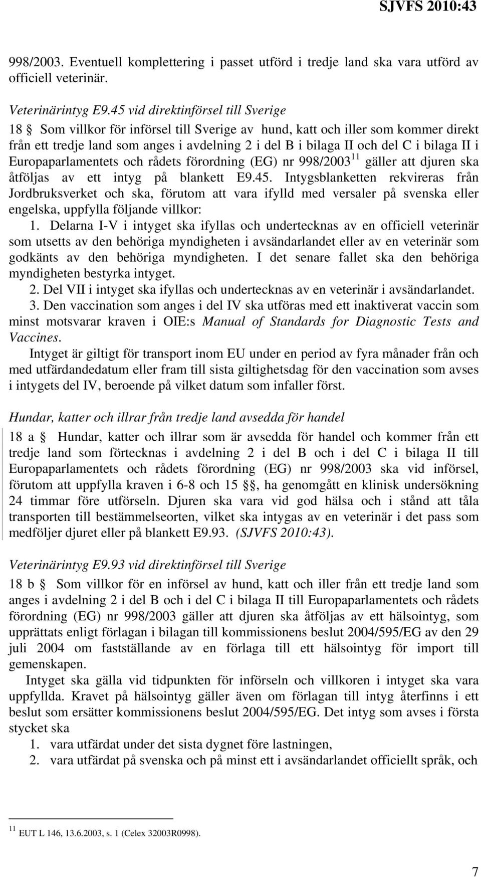 bilaga II i Europaparlamentets och rådets förordning (EG) nr 998/2003 11 gäller att djuren ska åtföljas av ett intyg på blankett E9.45.