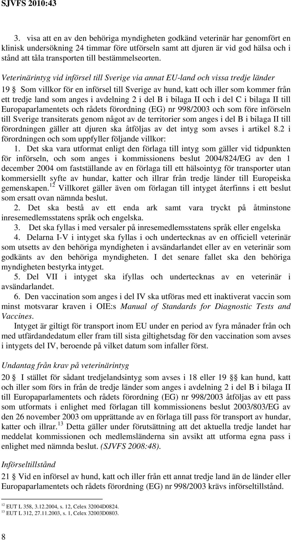 Veterinärintyg vid införsel till Sverige via annat EU-land och vissa tredje länder 19 Som villkor för en införsel till Sverige av hund, katt och iller som kommer från ett tredje land som anges i