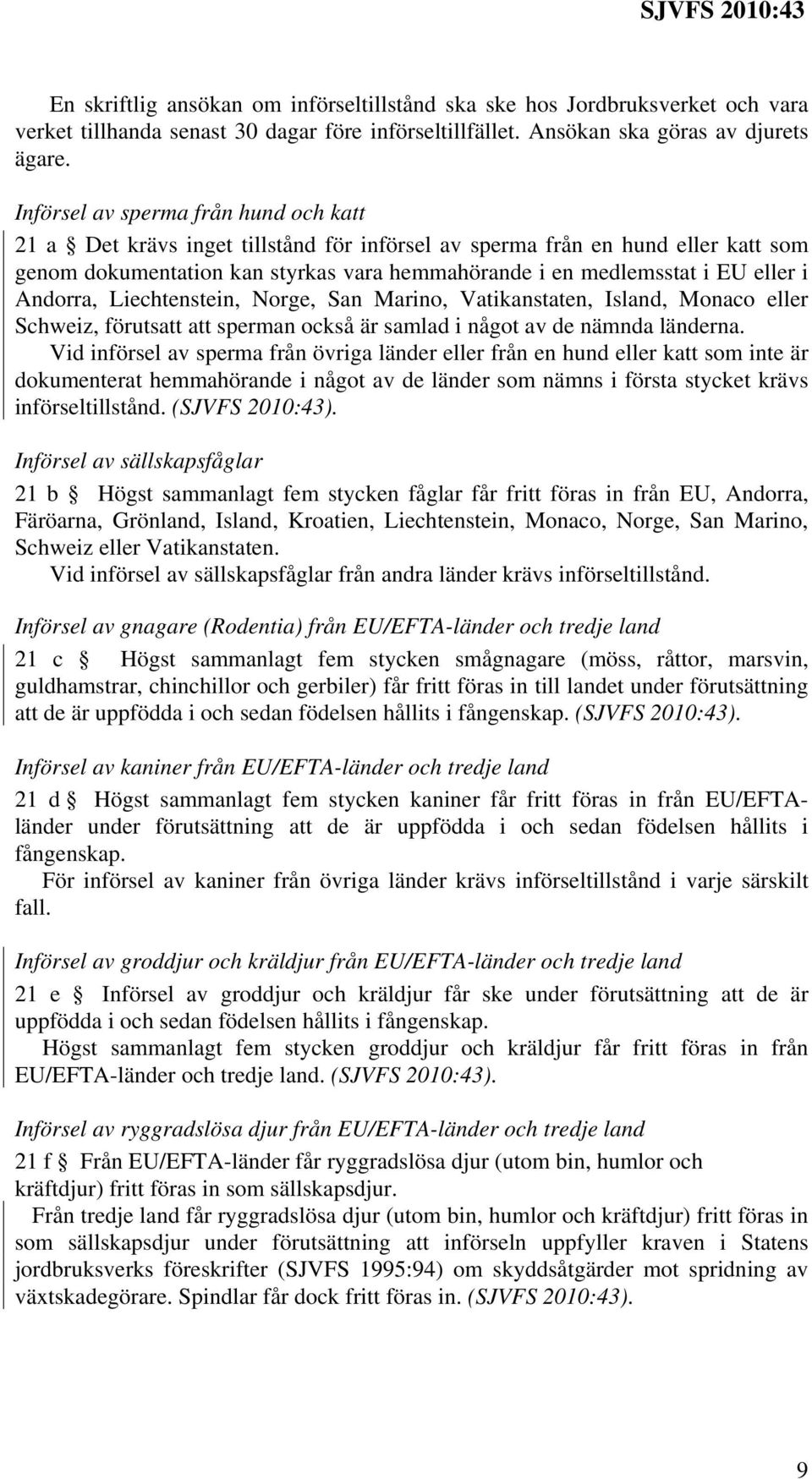 Andorra, Liechtenstein, Norge, San Marino, Vatikanstaten, Island, Monaco eller Schweiz, förutsatt att sperman också är samlad i något av de nämnda länderna.