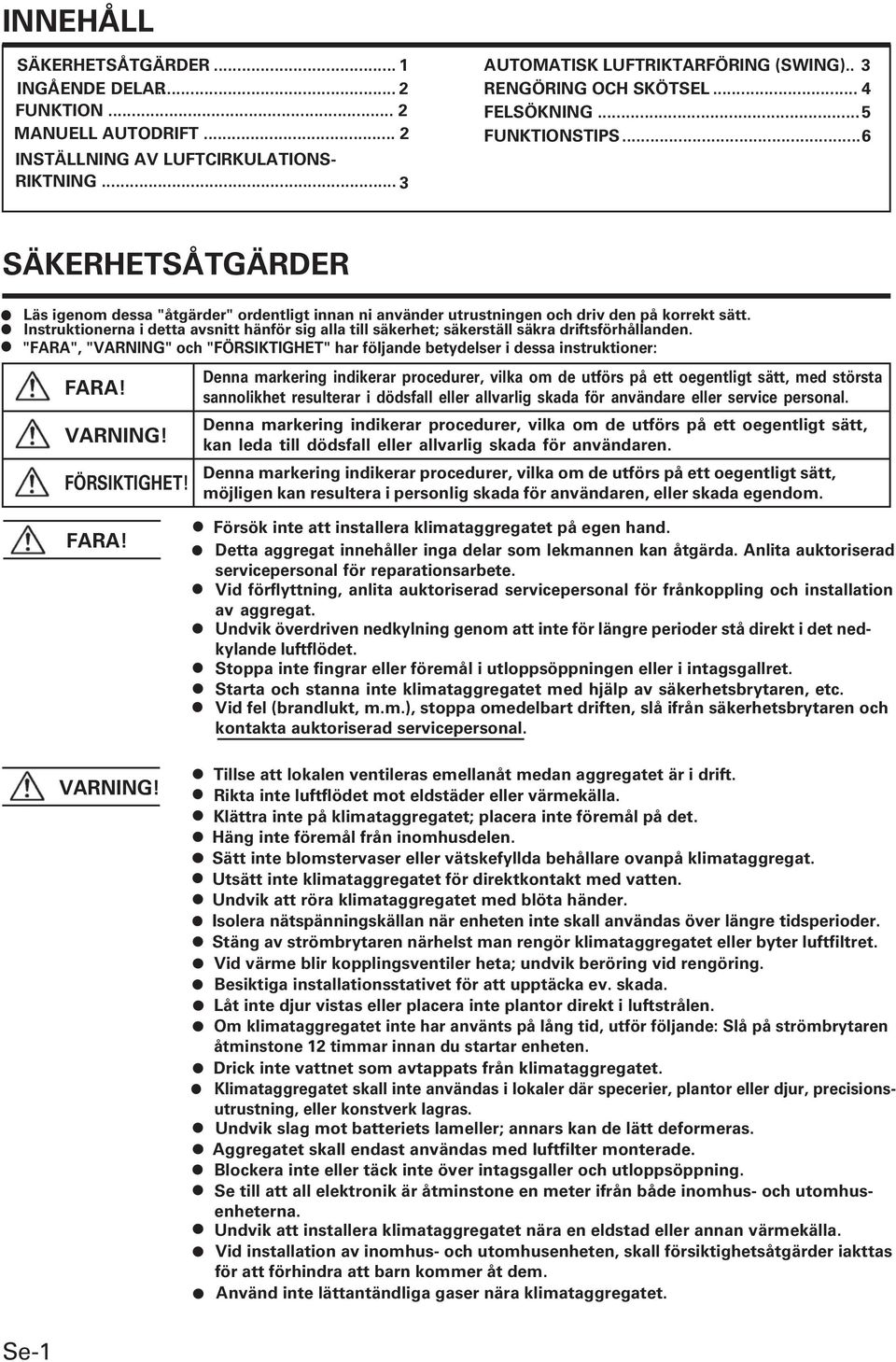 Instruktionerna i detta avsnitt hänför sig alla till säkerhet; säkerställ säkra driftsförhållanden. "FARA", "VARNING" och "FÖRSIKTIGHET" har följande betydelser i dessa instruktioner: FARA! VARNING!