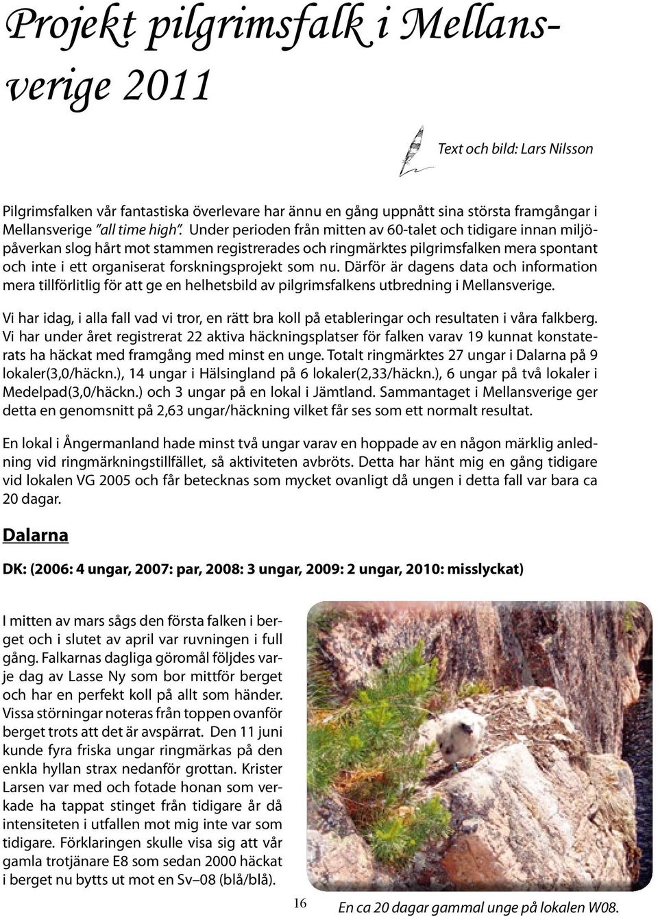 som nu. Därför är dagens data och information mera tillförlitlig för att ge en helhetsbild av pilgrimsfalkens utbredning i Mellansverige.