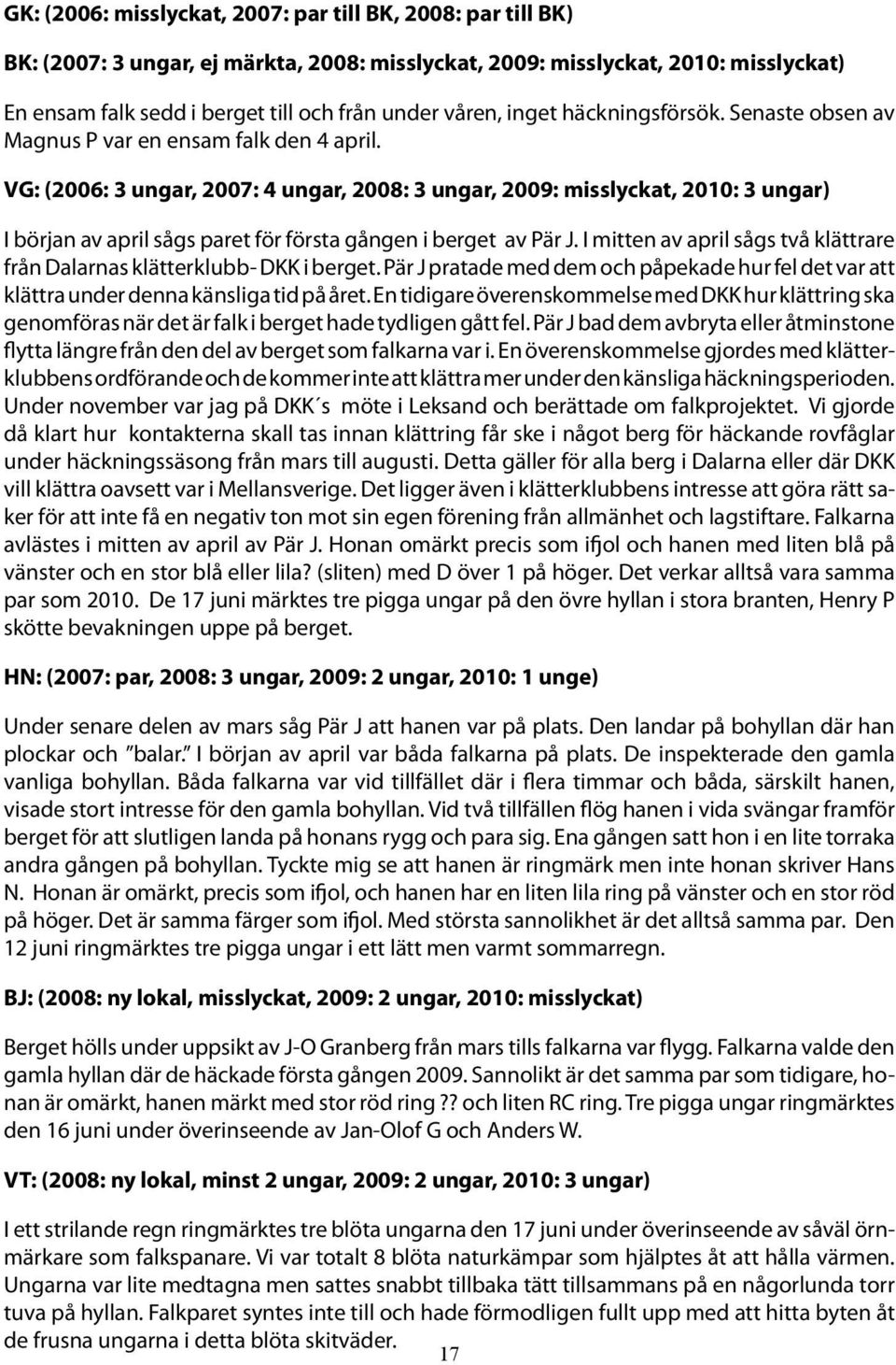 VG: (2006: 3 ungar, 2007: 4 ungar, 2008: 3 ungar, 2009: misslyckat, 2010: 3 ungar) I början av april sågs paret för första gången i berget av Pär J.