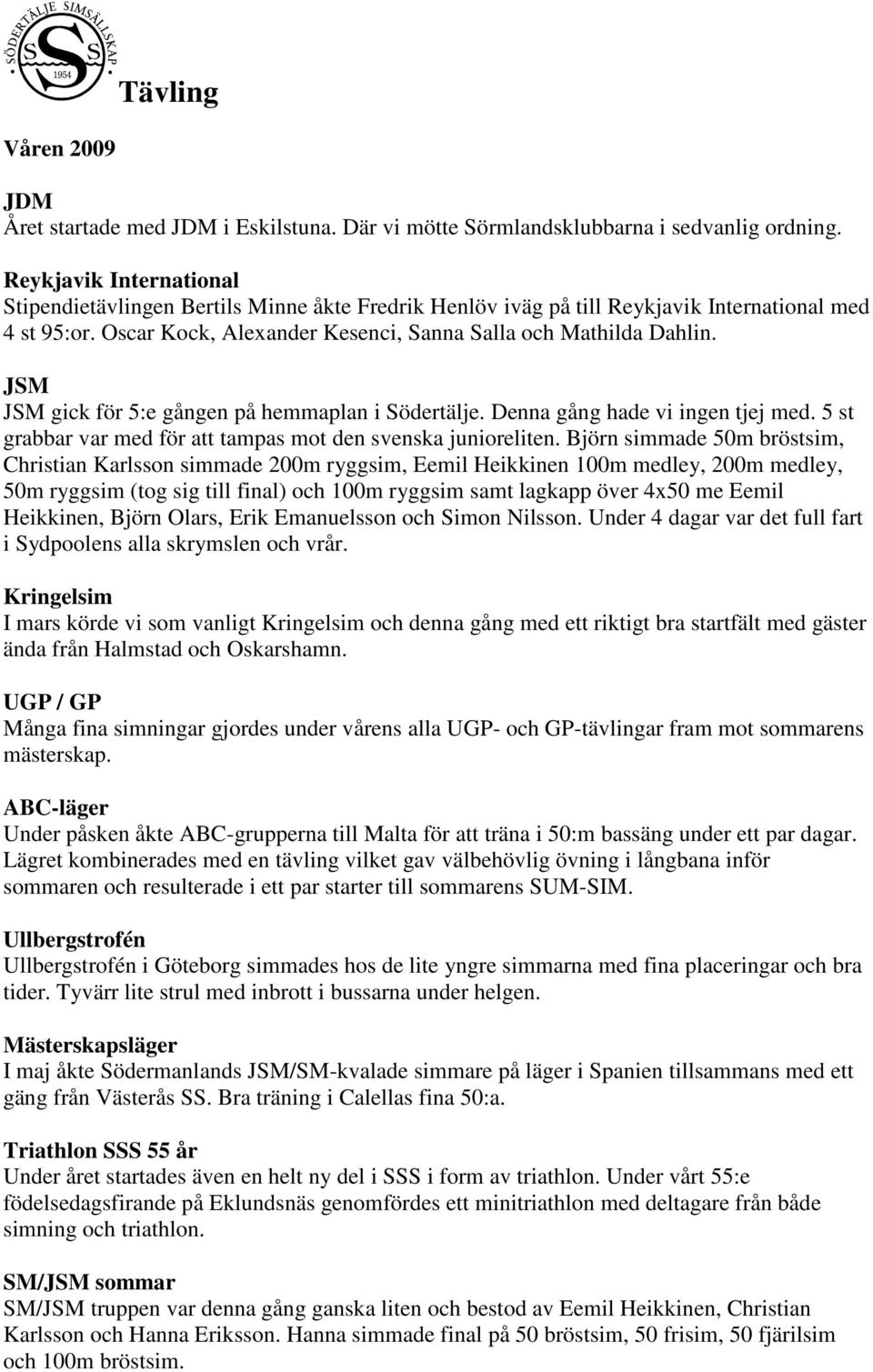 JSM JSM gick för 5:e gången på hemmaplan i Södertälje. Denna gång hade vi ingen tjej med. 5 st grabbar var med för att tampas mot den svenska junioreliten.