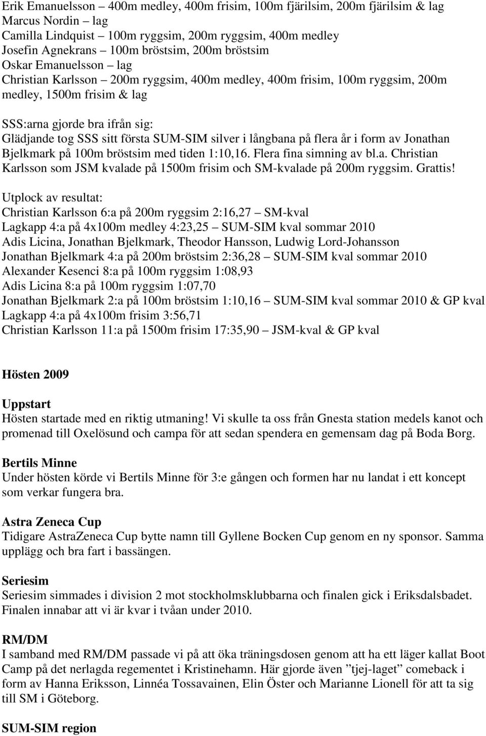 SUM-SIM silver i långbana på flera år i form av Jonathan Bjelkmark på 100m bröstsim med tiden 1:10,16. Flera fina simning av bl.a. Christian Karlsson som JSM kvalade på 1500m frisim och SM-kvalade på 200m ryggsim.