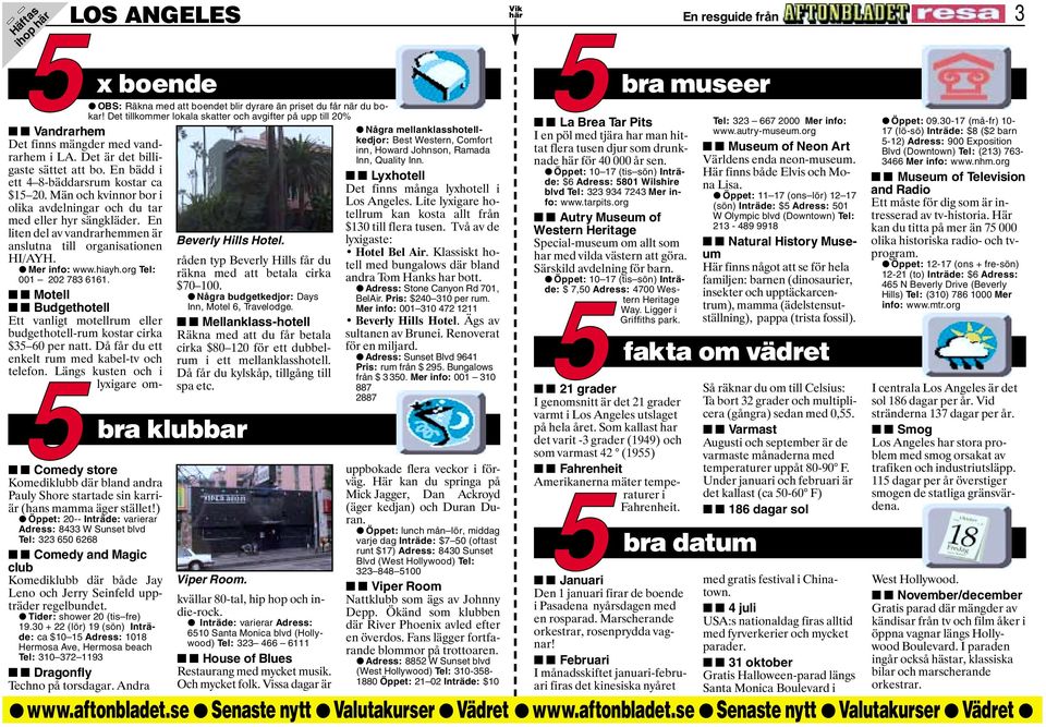 ) Öppet: 20-- Inträde: varierar Adress: 8433 W Sunset blvd Tel: 323 60 6268 Comedy and Magic club Komediklubb där både Jay Leno och Jerry Seinfeld uppträder regelbundet. Tider: shower 20 (tis fre) 19.