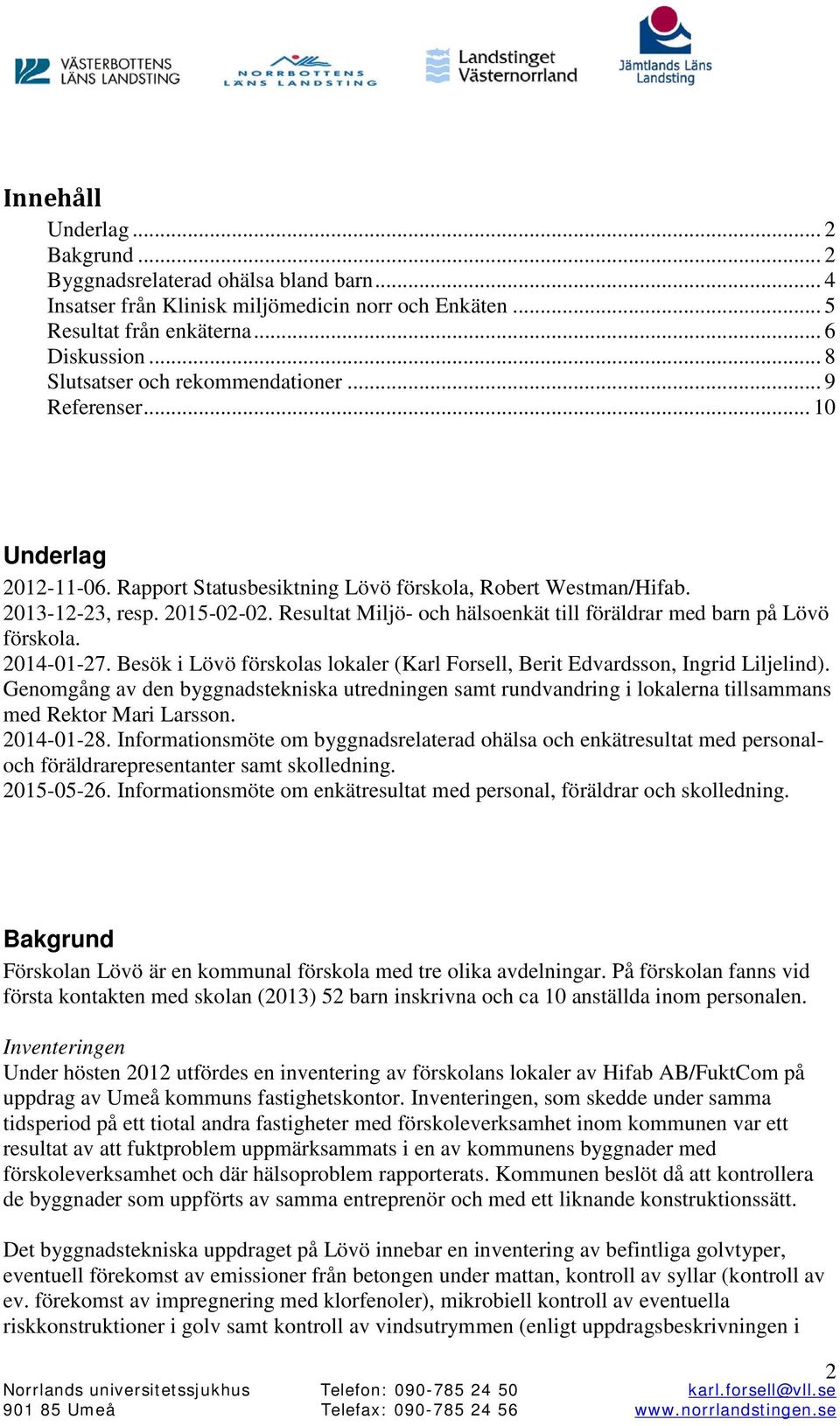 Resultat Miljö- och hälsoenkät till föräldrar med barn på Lövö förskola. 2014-01-27. Besök i Lövö förskolas lokaler (Karl Forsell, Berit Edvardsson, Ingrid Liljelind).