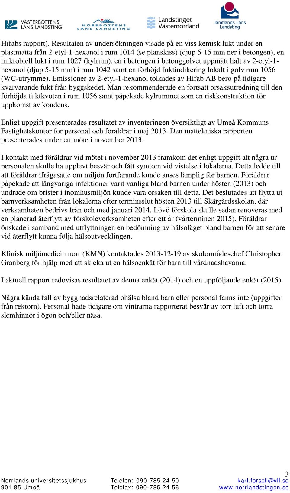 en i betongen i betonggolvet uppmätt halt av 2-etyl-1- hexanol (djup 5-15 mm) i rum 1042 samt en förhöjd fuktindikering lokalt i golv rum 1056 (WC-utrymme).