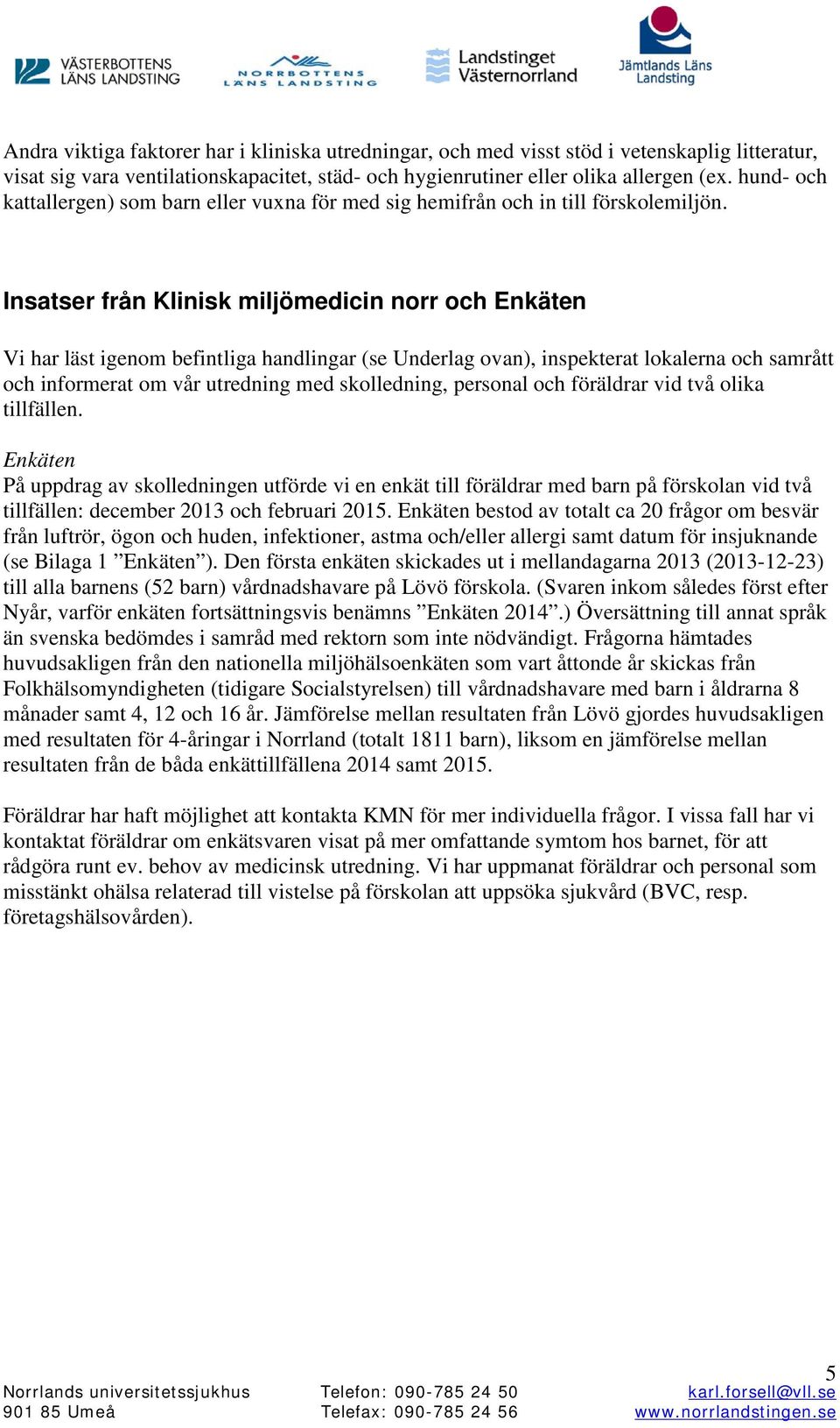 Insatser från Klinisk miljömedicin norr och Enkäten Vi har läst igenom befintliga handlingar (se Underlag ovan), inspekterat lokalerna och samrått och informerat om vår utredning med skolledning,