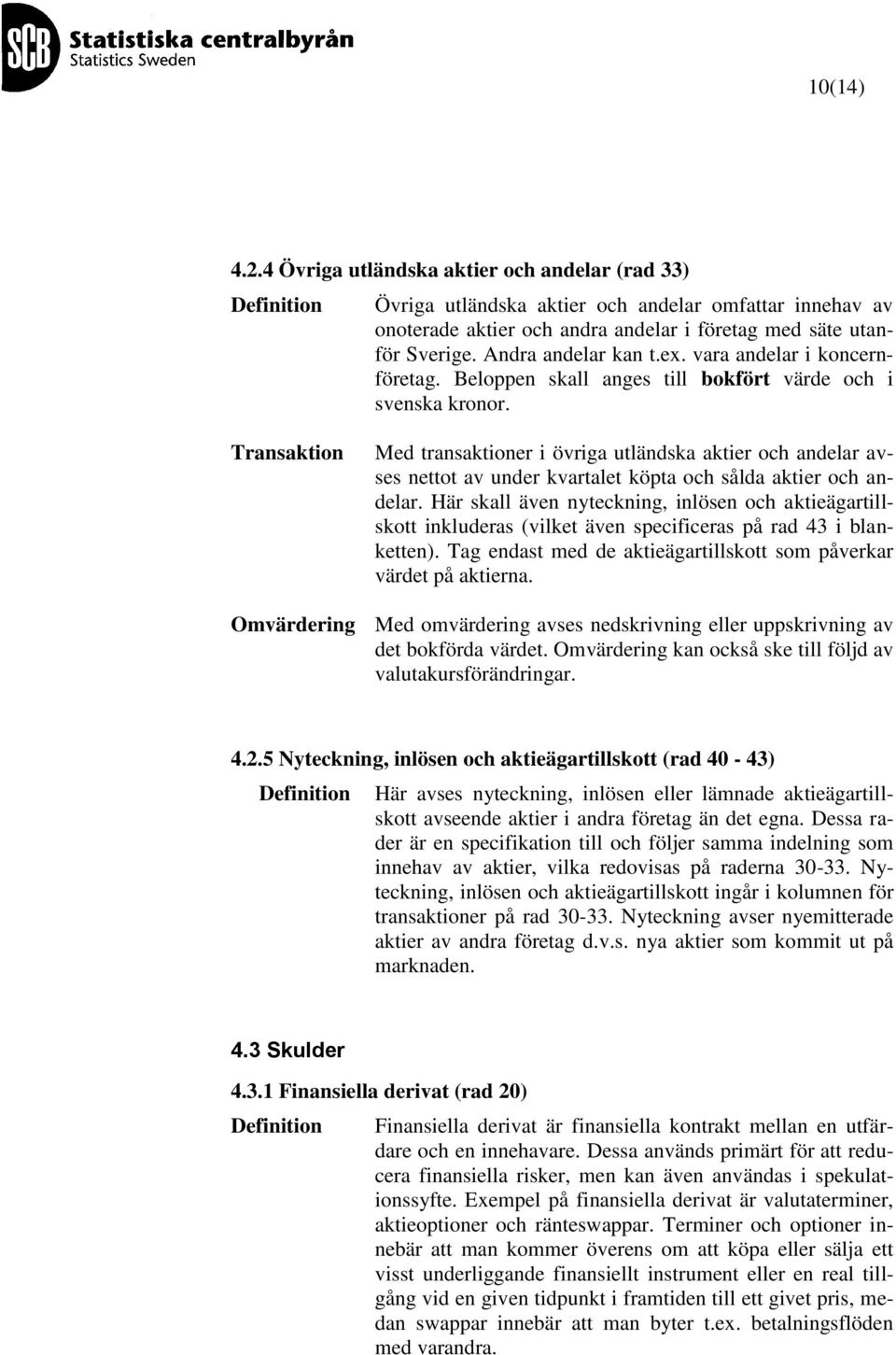 Med transaktioner i övriga utländska aktier och andelar avses nettot av under kvartalet köpta och sålda aktier och andelar.