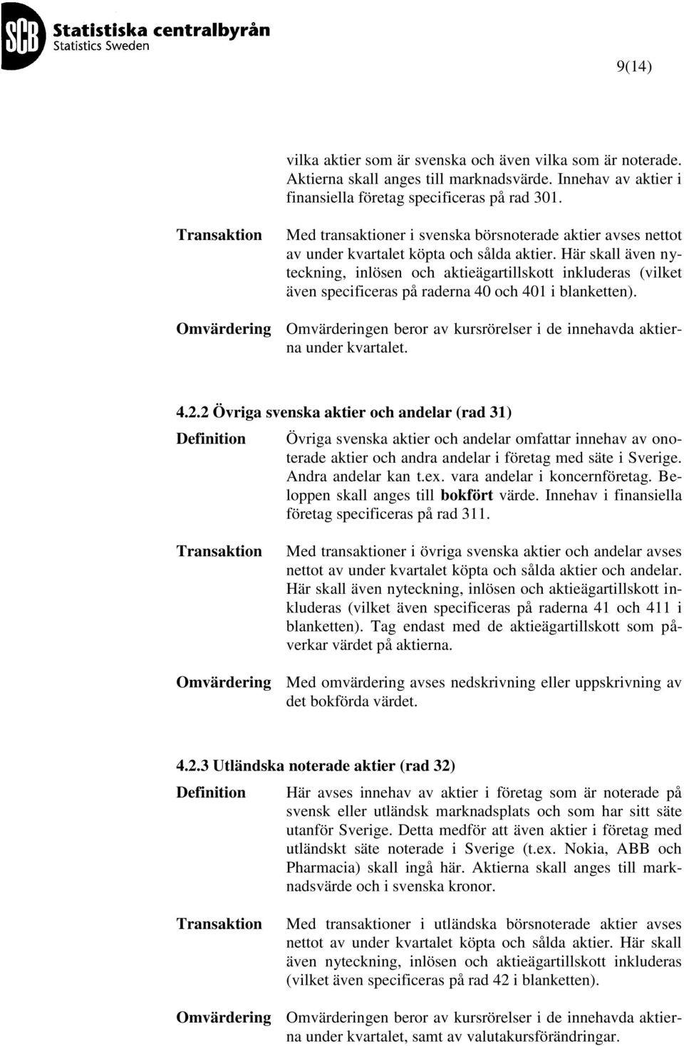 Här skall även nyteckning, inlösen och aktieägartillskott inkluderas (vilket även specificeras på raderna 40 och 401 i blanketten).