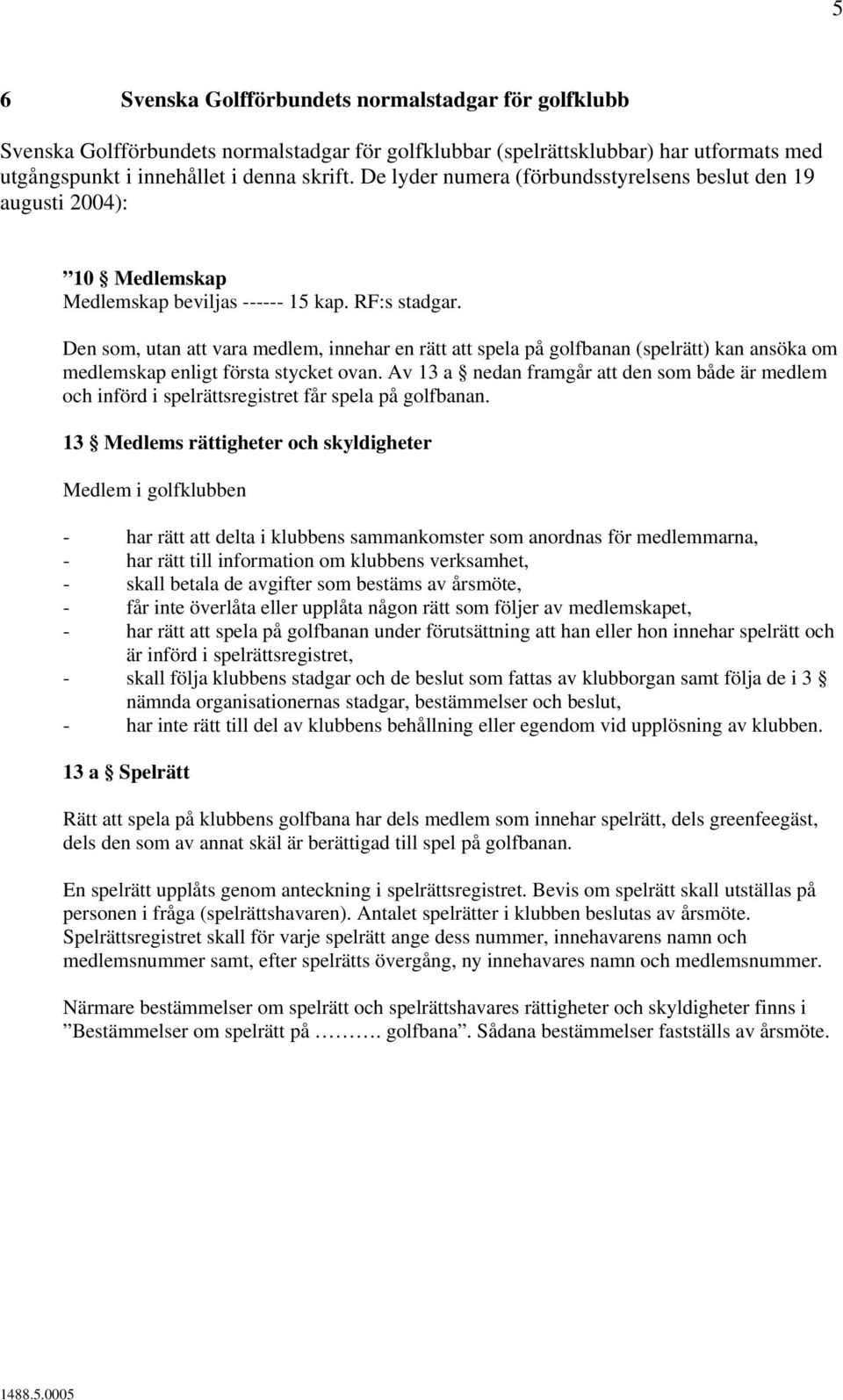 Den som, utan att vara medlem, innehar en rätt att spela på golfbanan (spelrätt) kan ansöka om medlemskap enligt första stycket ovan.