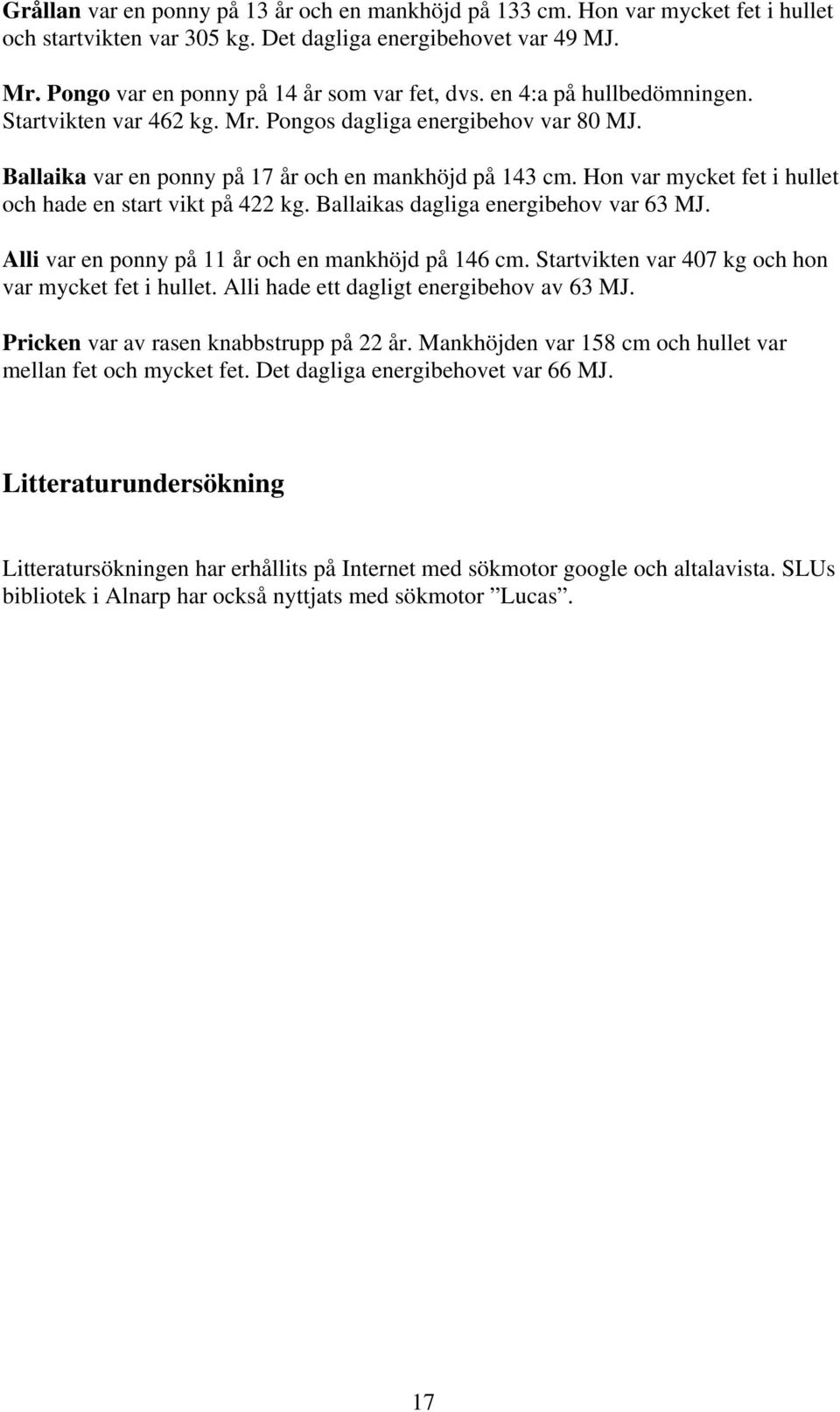 Hon var mycket fet i hullet och hade en start vikt på 422 kg. Ballaikas dagliga energibehov var 63 MJ. Alli var en ponny på 11 år och en mankhöjd på 146 cm.
