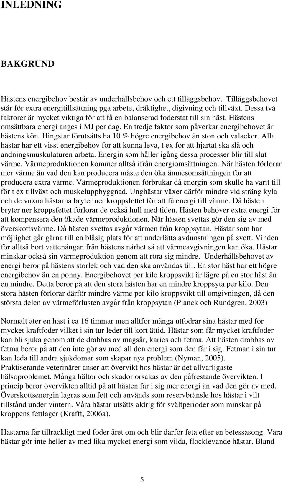 Hingstar förutsätts ha 10 % högre energibehov än ston och valacker. Alla hästar har ett visst energibehov för att kunna leva, t ex för att hjärtat ska slå och andningsmuskulaturen arbeta.