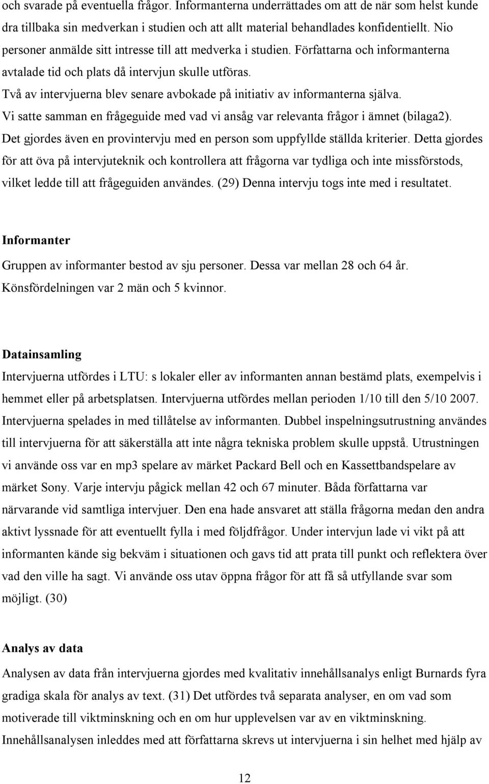 Två av intervjuerna blev senare avbokade på initiativ av informanterna själva. Vi satte samman en frågeguide med vad vi ansåg var relevanta frågor i ämnet (bilaga2).