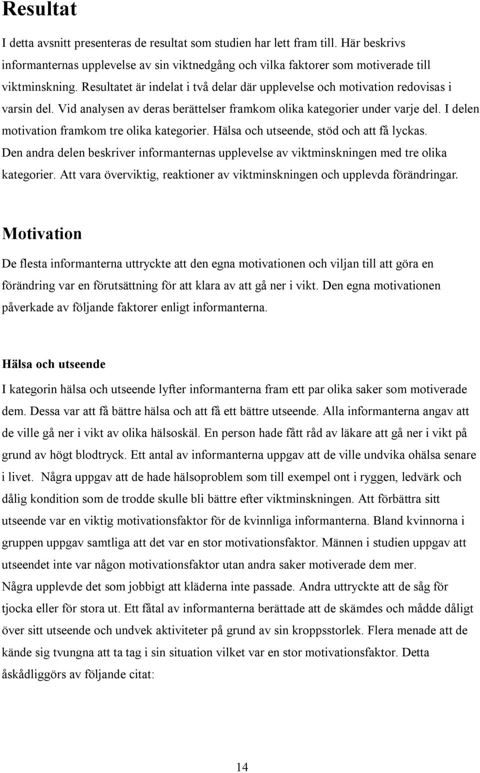 I delen motivation framkom tre olika kategorier. Hälsa och utseende, stöd och att få lyckas. Den andra delen beskriver informanternas upplevelse av viktminskningen med tre olika kategorier.