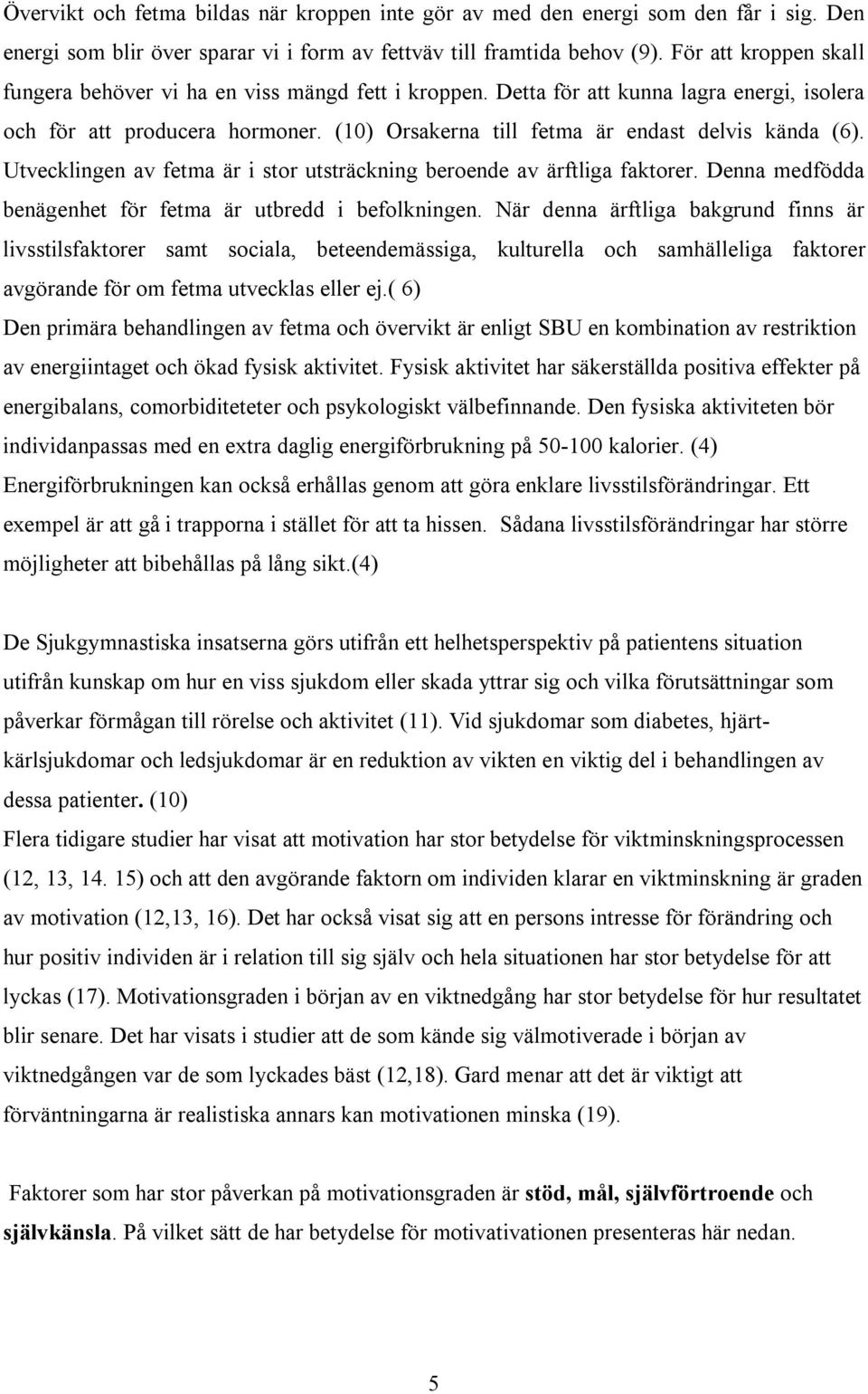 (10) Orsakerna till fetma är endast delvis kända (6). Utvecklingen av fetma är i stor utsträckning beroende av ärftliga faktorer. Denna medfödda benägenhet för fetma är utbredd i befolkningen.