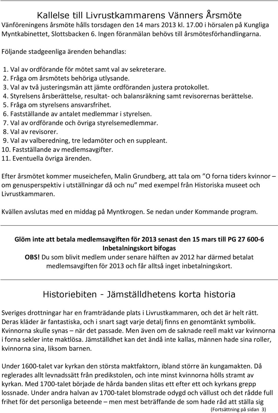 Val av två justeringsmän att jämte ordföranden justera protokollet. 4. Styrelsens årsberättelse, resultat- och balansräkning samt revisorernas berättelse. 5. Fråga om styrelsens ansvarsfrihet. 6.