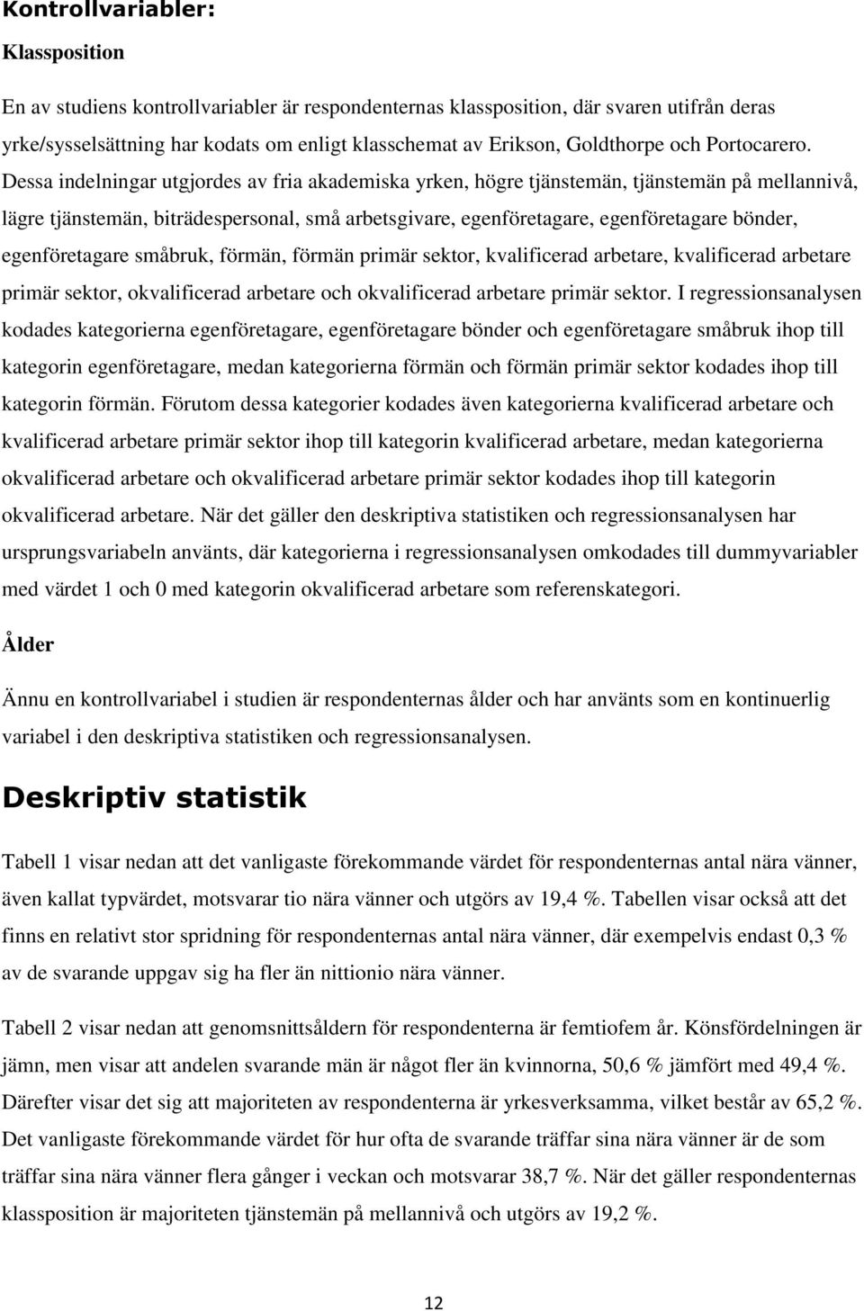 Dessa indelningar utgjordes av fria akademiska yrken, högre tjänstemän, tjänstemän på mellannivå, lägre tjänstemän, biträdespersonal, små arbetsgivare, egenföretagare, egenföretagare bönder,