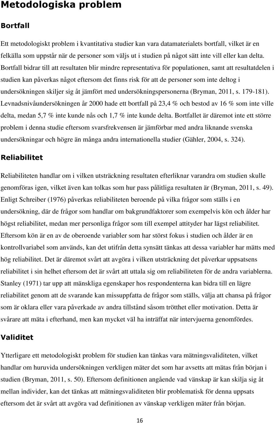 Bortfall bidrar till att resultaten blir mindre representativa för populationen, samt att resultatdelen i studien kan påverkas något eftersom det finns risk för att de personer som inte deltog i