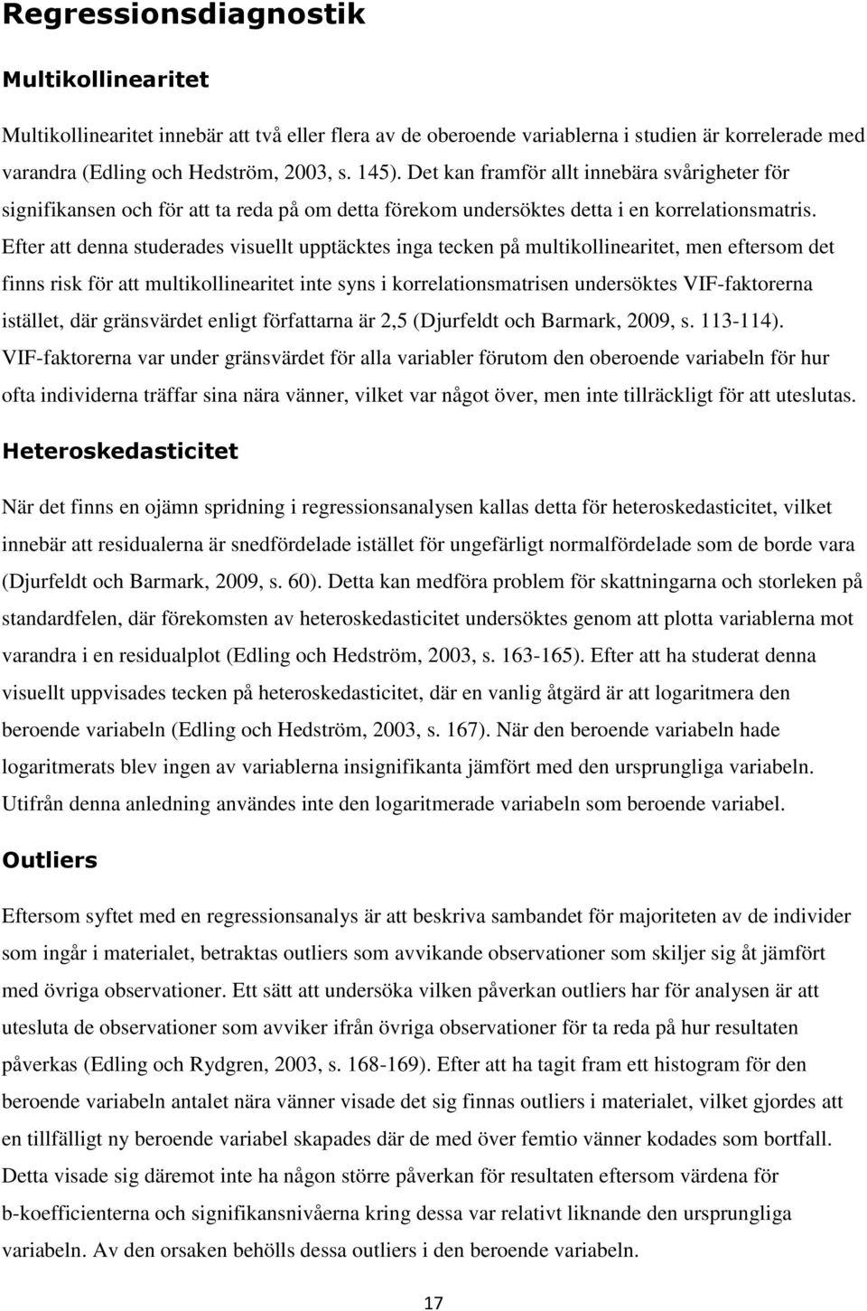 Efter att denna studerades visuellt upptäcktes inga tecken på multikollinearitet, men eftersom det finns risk för att multikollinearitet inte syns i korrelationsmatrisen undersöktes VIF-faktorerna