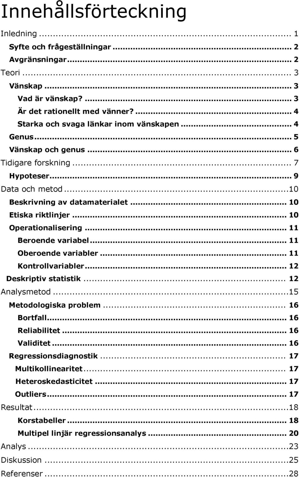 .. 10 Operationalisering... 11 Beroende variabel... 11 Oberoende variabler... 11 Kontrollvariabler... 12 Deskriptiv statistik... 12 Analysmetod...15 Metodologiska problem... 16 Bortfall.