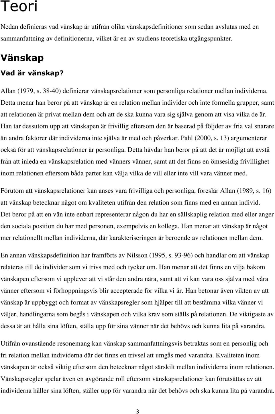 Detta menar han beror på att vänskap är en relation mellan individer och inte formella grupper, samt att relationen är privat mellan dem och att de ska kunna vara sig själva genom att visa vilka de