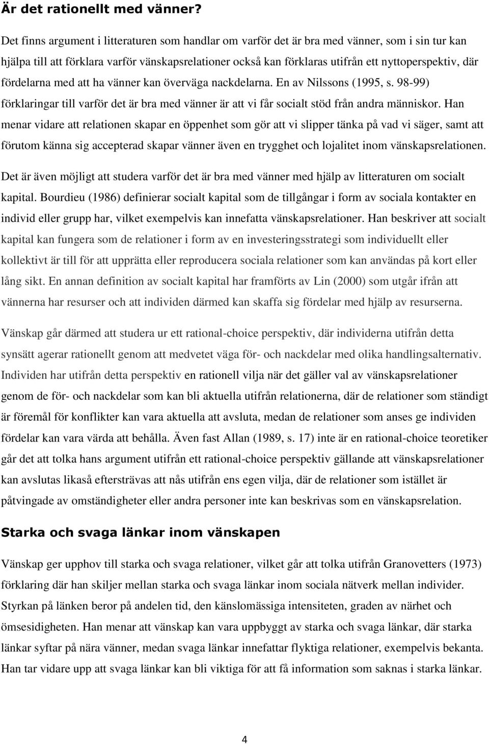 där fördelarna med att ha vänner kan överväga nackdelarna. En av Nilssons (1995, s. 98-99) förklaringar till varför det är bra med vänner är att vi får socialt stöd från andra människor.