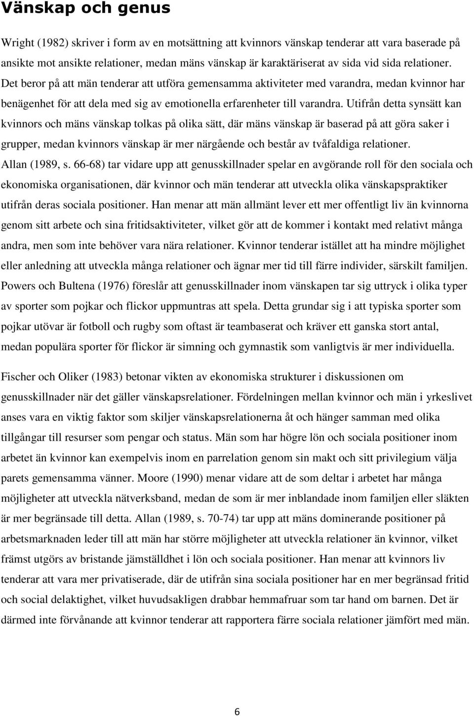 Utifrån detta synsätt kan kvinnors och mäns vänskap tolkas på olika sätt, där mäns vänskap är baserad på att göra saker i grupper, medan kvinnors vänskap är mer närgående och består av tvåfaldiga