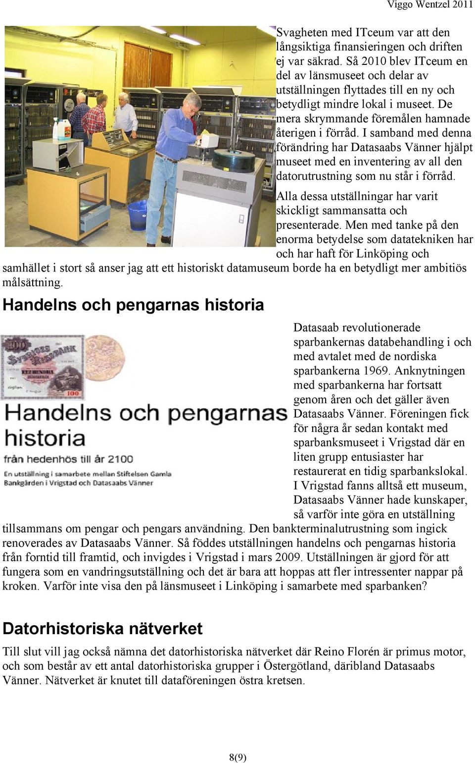 I samband med denna förändring har Datasaabs Vänner hjälpt museet med en inventering av all den datorutrustning som nu står i förråd.